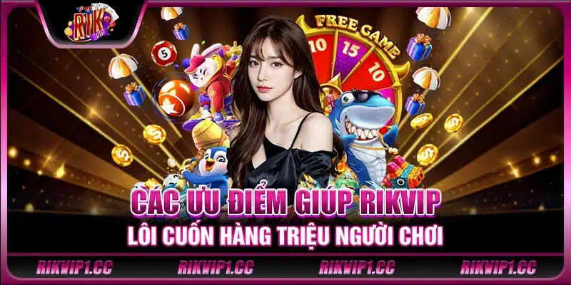 Các ưu điểm giúp Rikvip lôi cuốn hàng triệu người chơi