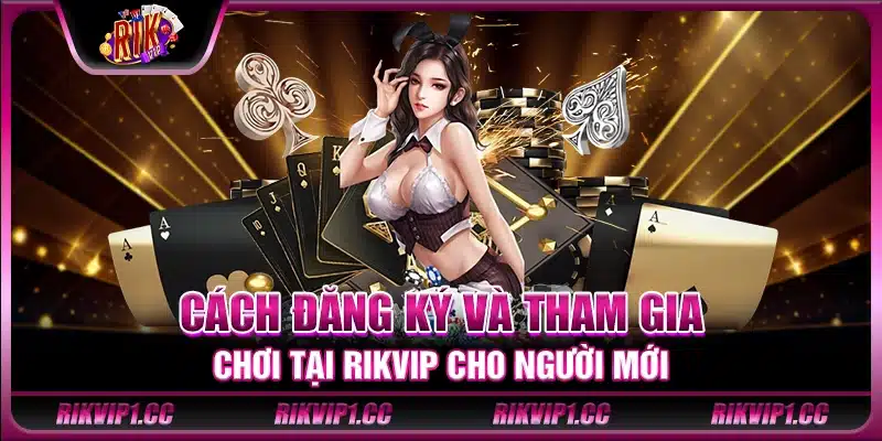 Cách đăng ký và tham gia chơi tại Rikvip cho người mới