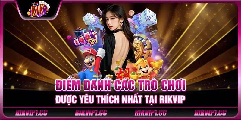 Điểm danh các trò chơi được yêu thích nhất tại Rikvip