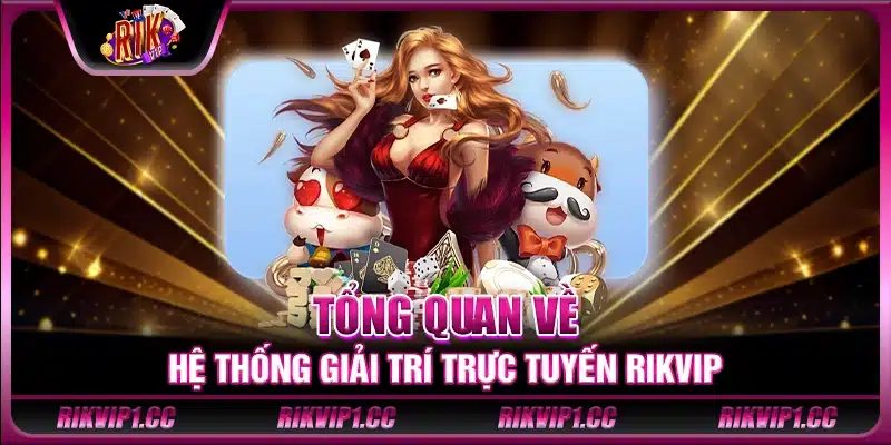 Tổng quan về hệ thống giải trí trực tuyến Rikvip